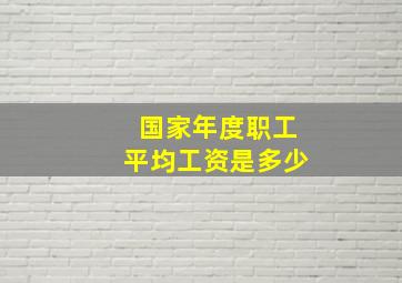 国家年度职工平均工资是多少