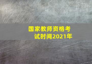 国家教师资格考试时间2021年