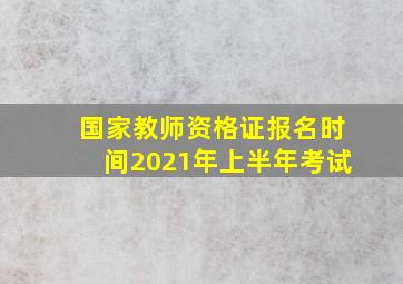 国家教师资格证报名时间2021年上半年考试