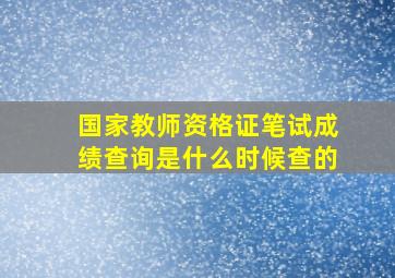 国家教师资格证笔试成绩查询是什么时候查的