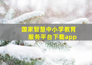 国家智慧中小学教育服务平台下载app