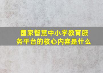 国家智慧中小学教育服务平台的核心内容是什么