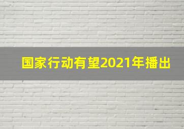 国家行动有望2021年播出