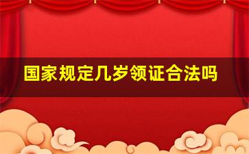 国家规定几岁领证合法吗