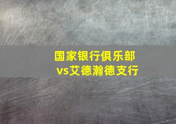 国家银行俱乐部vs艾德瀚德支行