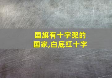 国旗有十字架的国家,白底红十字