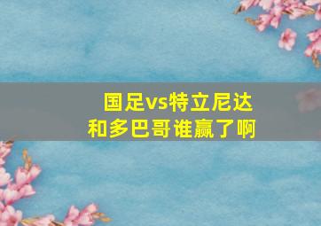 国足vs特立尼达和多巴哥谁赢了啊