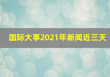 国际大事2021年新闻近三天