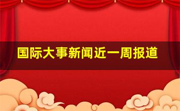 国际大事新闻近一周报道