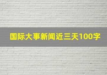 国际大事新闻近三天100字