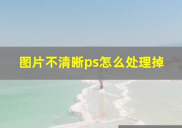 图片不清晰ps怎么处理掉