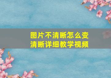 图片不清晰怎么变清晰详细教学视频