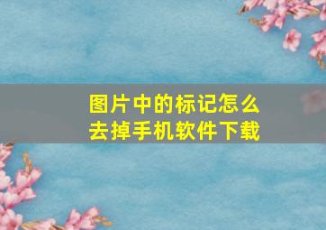 图片中的标记怎么去掉手机软件下载