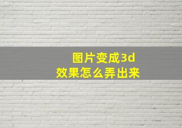 图片变成3d效果怎么弄出来