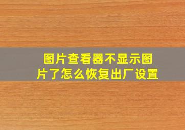 图片查看器不显示图片了怎么恢复出厂设置