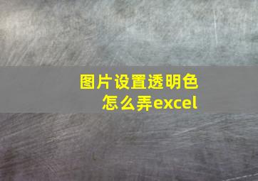 图片设置透明色怎么弄excel