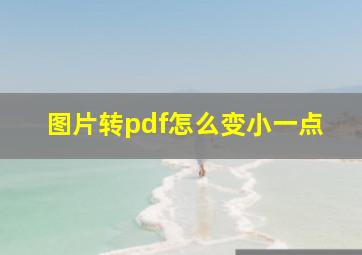 图片转pdf怎么变小一点