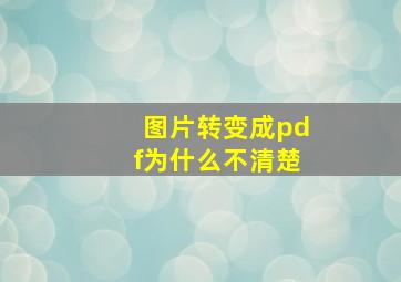 图片转变成pdf为什么不清楚