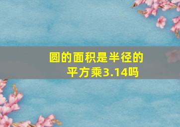 圆的面积是半径的平方乘3.14吗