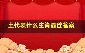 土代表什么生肖最佳答案