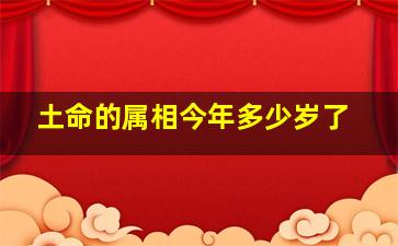 土命的属相今年多少岁了