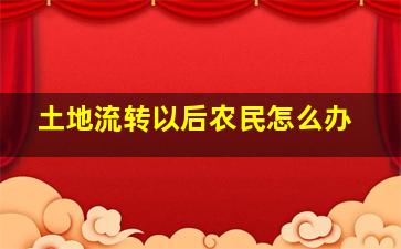 土地流转以后农民怎么办