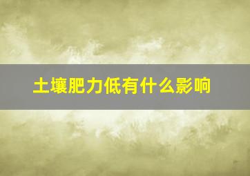 土壤肥力低有什么影响