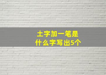 土字加一笔是什么字写出5个