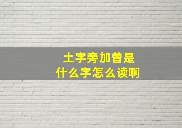 土字旁加曾是什么字怎么读啊