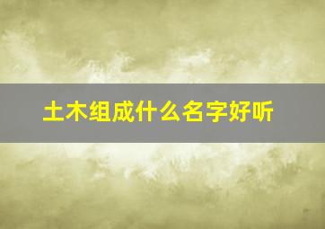 土木组成什么名字好听