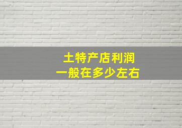 土特产店利润一般在多少左右