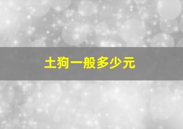 土狗一般多少元