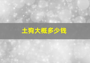 土狗大概多少钱