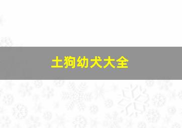 土狗幼犬大全