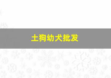 土狗幼犬批发