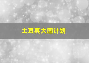 土耳其大国计划