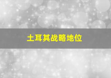 土耳其战略地位