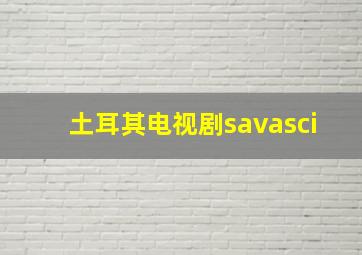 土耳其电视剧savasci