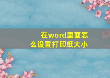 在word里面怎么设置打印纸大小