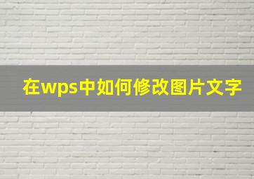 在wps中如何修改图片文字