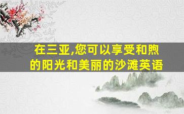 在三亚,您可以享受和煦的阳光和美丽的沙滩英语