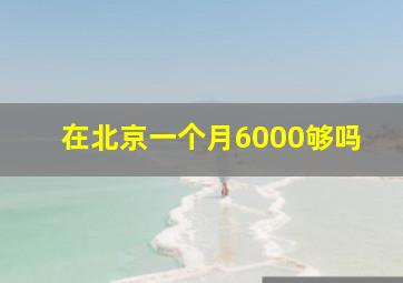 在北京一个月6000够吗