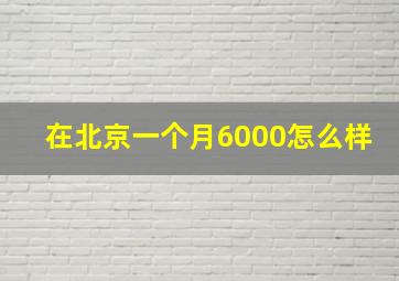 在北京一个月6000怎么样