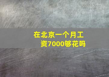 在北京一个月工资7000够花吗