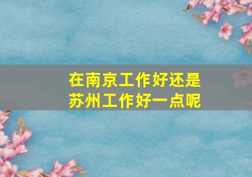 在南京工作好还是苏州工作好一点呢