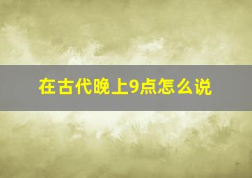 在古代晚上9点怎么说