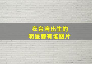 在台湾出生的明星都有谁图片