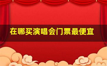 在哪买演唱会门票最便宜