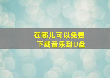 在哪儿可以免费下载音乐到U盘