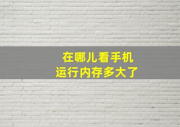 在哪儿看手机运行内存多大了